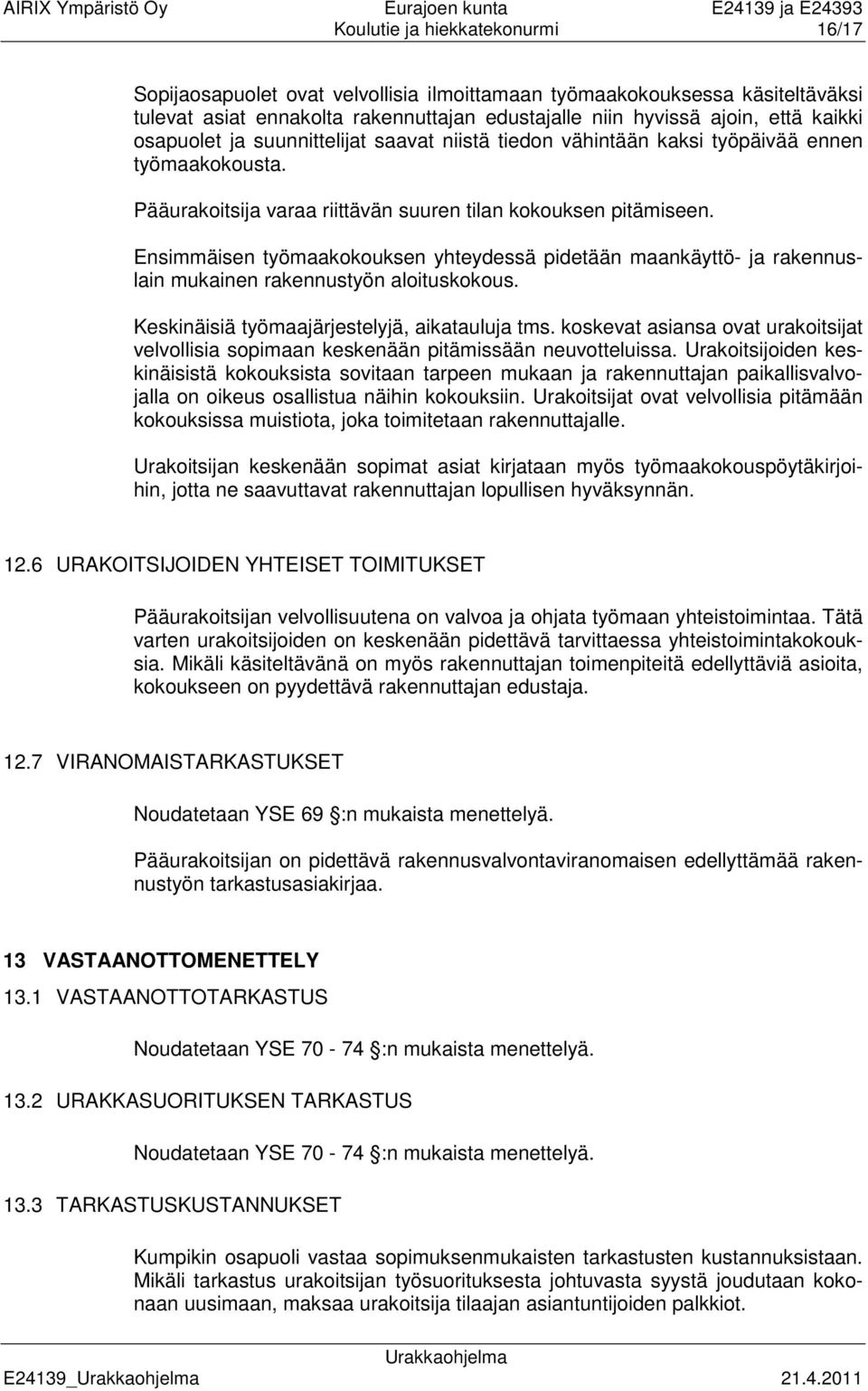 Ensimmäisen työmaakokouksen yhteydessä pidetään maankäyttö- ja rakennuslain mukainen rakennustyön aloituskokous. Keskinäisiä työmaajärjestelyjä, aikatauluja tms.