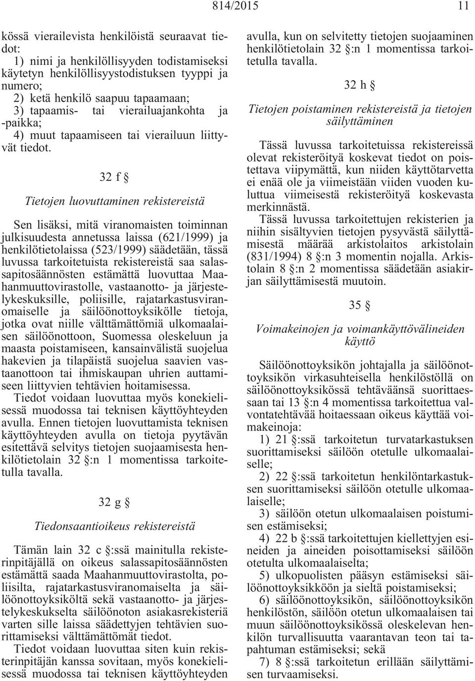 32 f Tietojen luovuttaminen rekistereistä Sen lisäksi, mitä viranomaisten toiminnan julkisuudesta annetussa laissa (621/1999) ja henkilötietolaissa (523/1999) säädetään, tässä luvussa tarkoitetuista