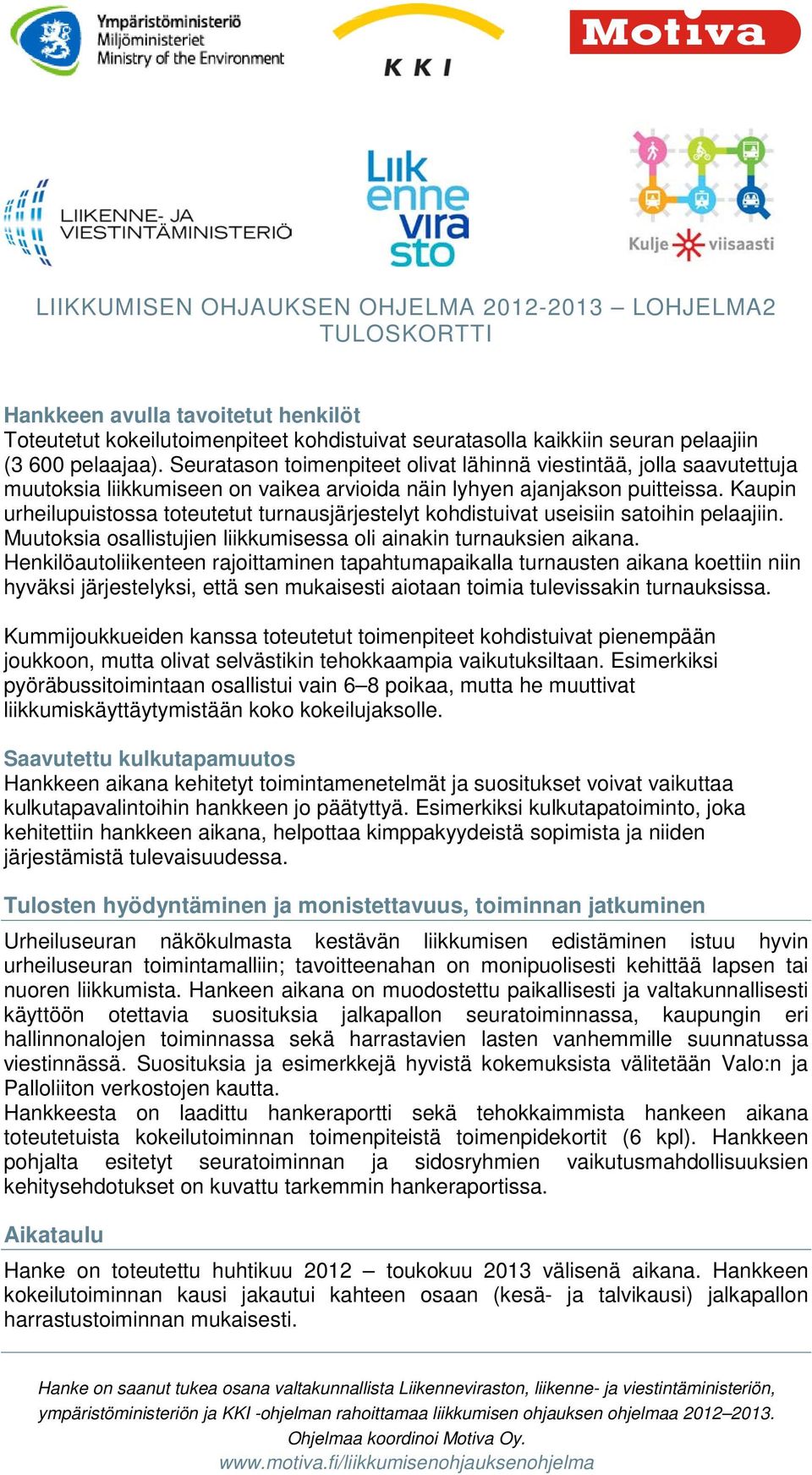 Kaupin urheilupuistossa toteutetut turnausjärjestelyt kohdistuivat useisiin satoihin pelaajiin. Muutoksia osallistujien liikkumisessa oli ainakin turnauksien aikana.