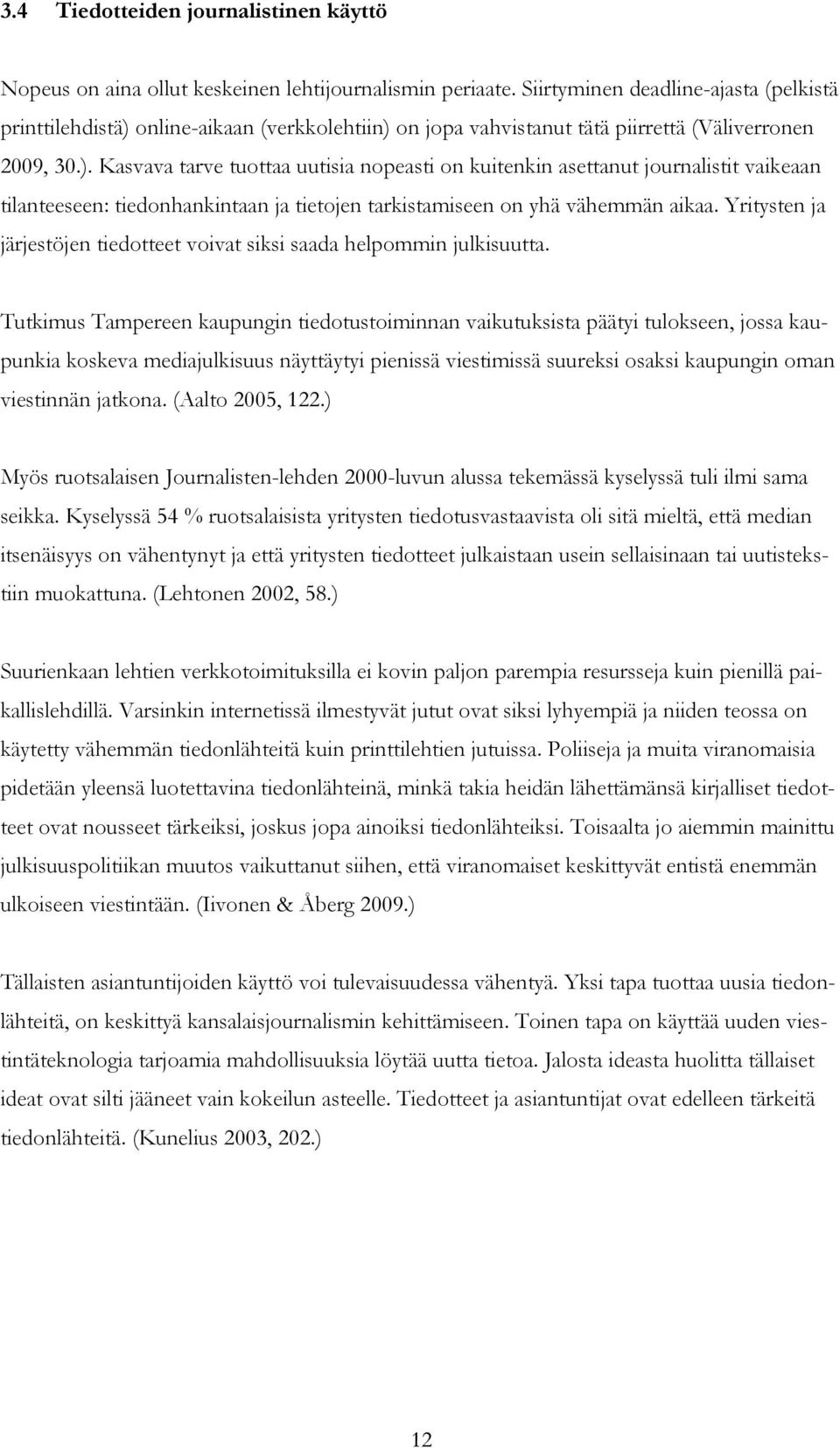 online-aikaan (verkkolehtiin) on jopa vahvistanut tätä piirrettä (Väliverronen 2009, 30.). Kasvava tarve tuottaa uutisia nopeasti on kuitenkin asettanut journalistit vaikeaan tilanteeseen: tiedonhankintaan ja tietojen tarkistamiseen on yhä vähemmän aikaa.