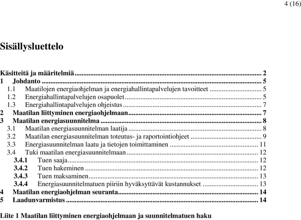 3 Energiasuunnitelman laatu ja tietojen toimittaminen... 11 3.4 Tuki maatilan energiasuunnitelmaan... 12 3.4.1 Tuen saaja... 12 3.4.2 Tuen hakeminen... 12 3.4.3 Tuen maksaminen... 13 3.4.4 Energiasuunnitelmatuen piiriin hyväksyttävät kustannukset.