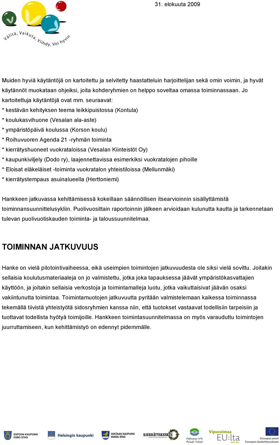 seuraavat: * kestävän kehityksen teema leikkipuistossa (Kontula) * koulukasvihuone (Vesalan ala-aste) * ympäristöpäivä koulussa (Korson koulu) * Roihuvuoren Agenda 21 -ryhmän toiminta *