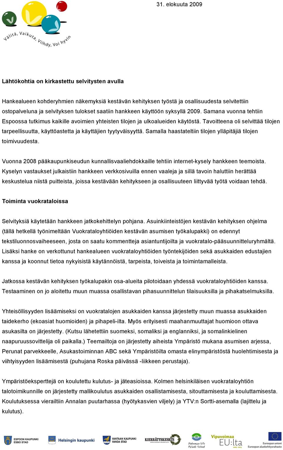 Tavoitteena oli selvittää tilojen tarpeellisuutta, käyttöastetta ja käyttäjien tyytyväisyyttä. Samalla haastateltiin tilojen ylläpitäjiä tilojen toimivuudesta.