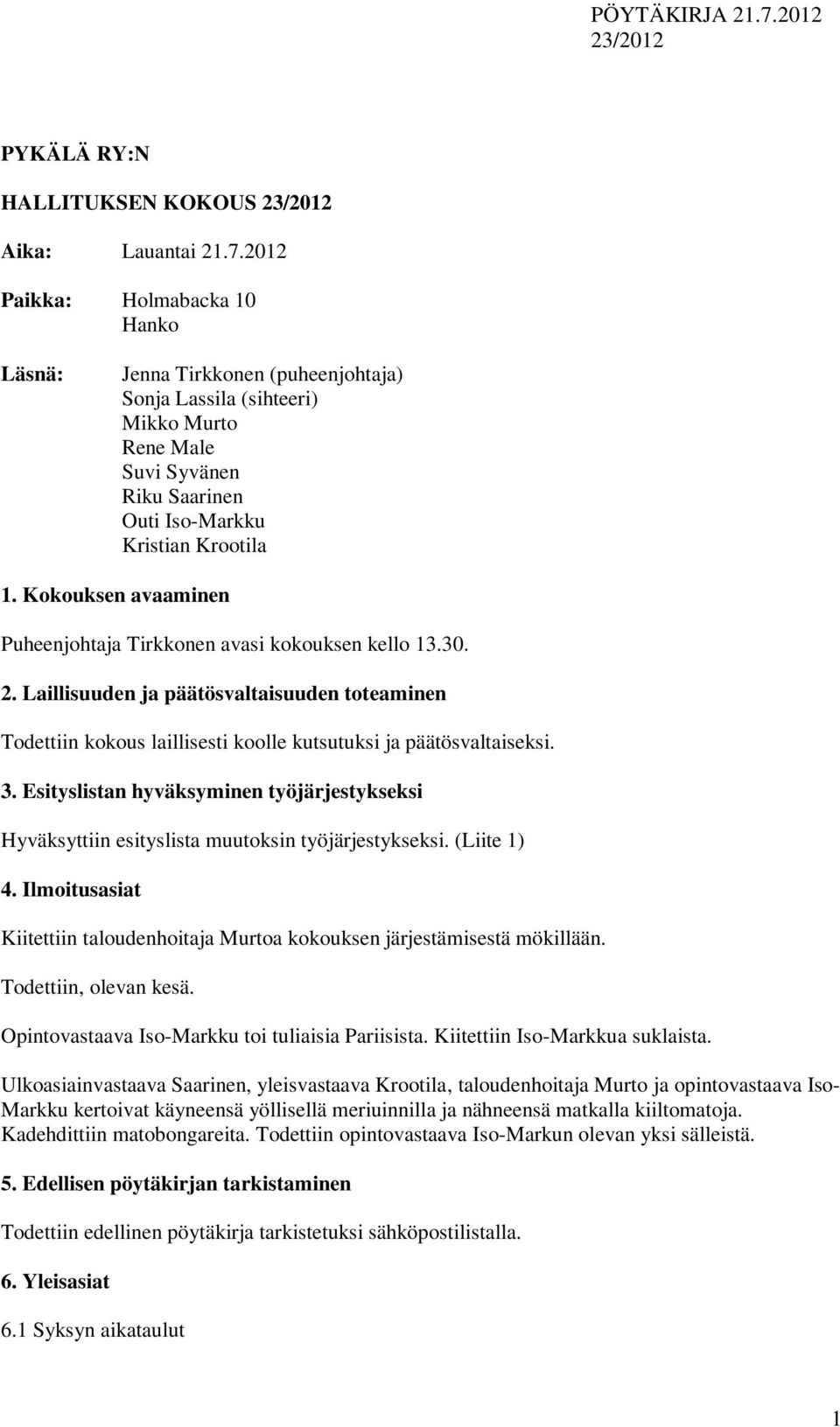 Kokouksen avaaminen Puheenjohtaja Tirkkonen avasi kokouksen kello 13.30. 2. Laillisuuden ja päätösvaltaisuuden toteaminen Todettiin kokous laillisesti koolle kutsutuksi ja päätösvaltaiseksi. 3.