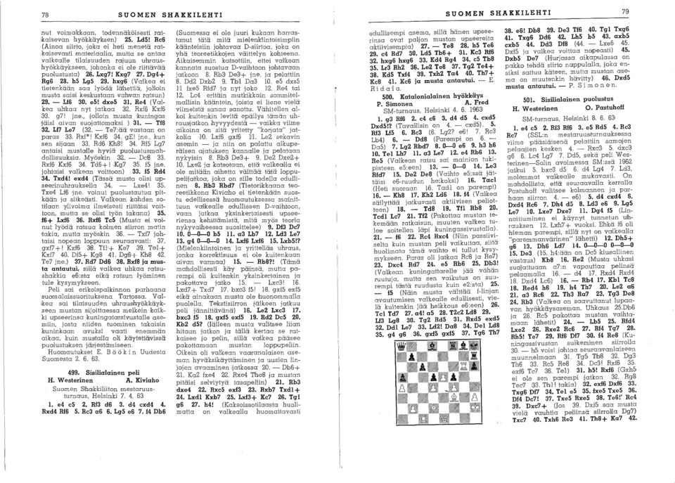 Dg4+ RgS 28. hs LgS 29. hxg6 (Va~1kea ei tietenkään saa lyödä Iä!hettiä, jollloin musta saisi keskustaan,vahvan ratsun) 29. - Ll6 30. es! dxe5 31. Re4 (VaIkea uhkaa nyt jatkaa 312. Rxf6 Kxf6 3'3.