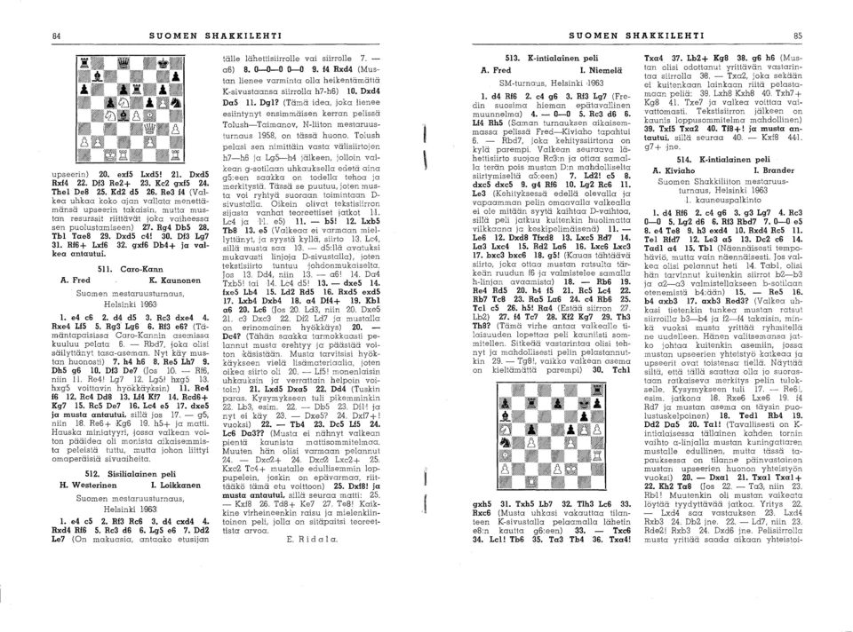 R16+ Lxl6 32. gxl6 Db4+ ja valkea antautui. 511. Caro-Kann A. Fred K. Kaunonen Suomen mestaruusturnaus, Helsinki W6G 1. e4 c6 2. d4 d5 3. Re3 dxe4 4. Rxe4 115 5. Rg3 Lg6 6. RI3 e6?