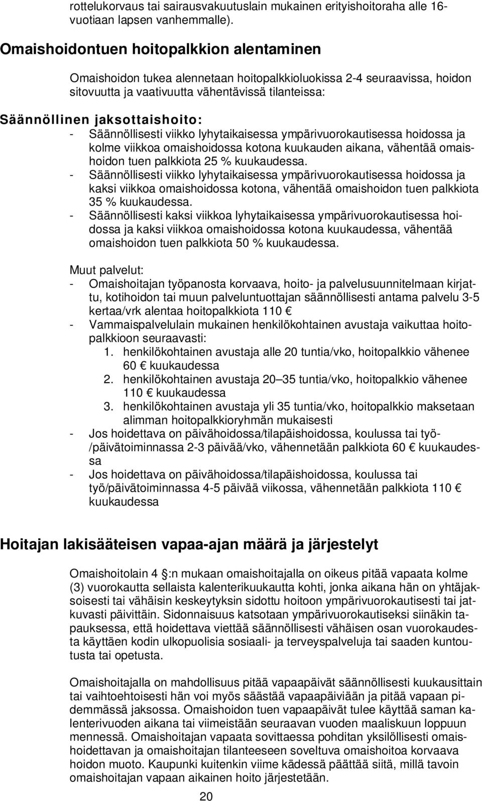 Säännöllisesti viikko lyhytaikaisessa ympärivuorokautisessa hoidossa ja kolme viikkoa omaishoidossa kotona kuukauden aikana, vähentää omaishoidon tuen palkkiota 25 % kuukaudessa.