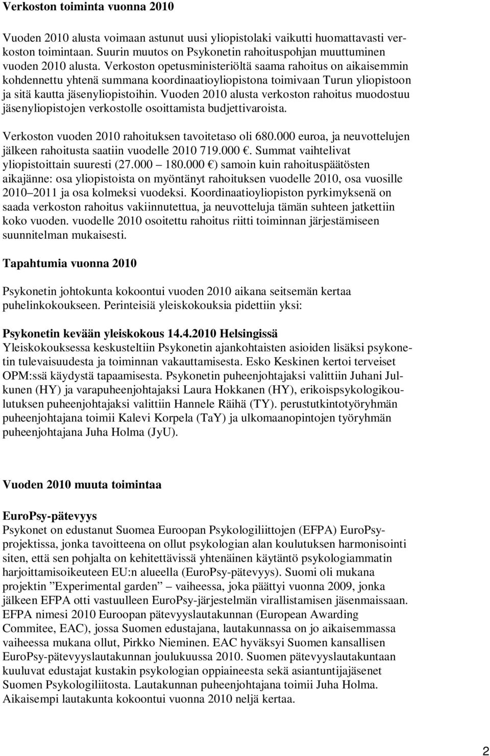 Verkoston opetusministeriöltä saama rahoitus on aikaisemmin kohdennettu yhtenä summana koordinaatioyliopistona toimivaan Turun yliopistoon ja sitä kautta jäsenyliopistoihin.