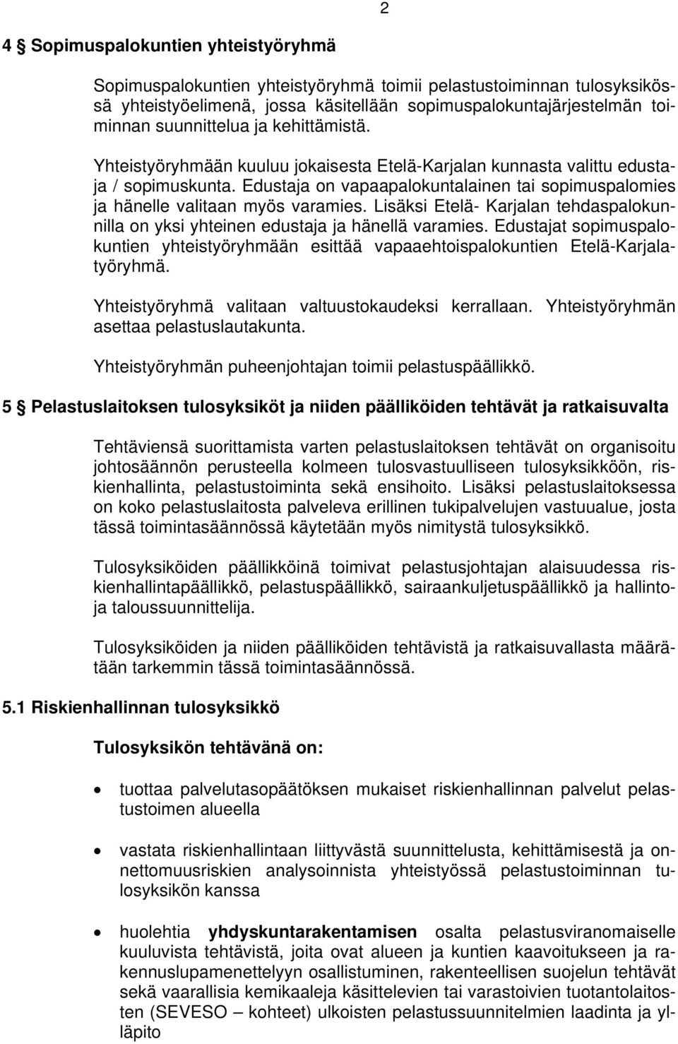 Lisäksi Etelä- Karjalan tehdaspalokunnilla on yksi yhteinen edustaja ja hänellä varamies. Edustajat sopimuspalokuntien yhteistyöryhmään esittää vapaaehtoispalokuntien Etelä-Karjalatyöryhmä.