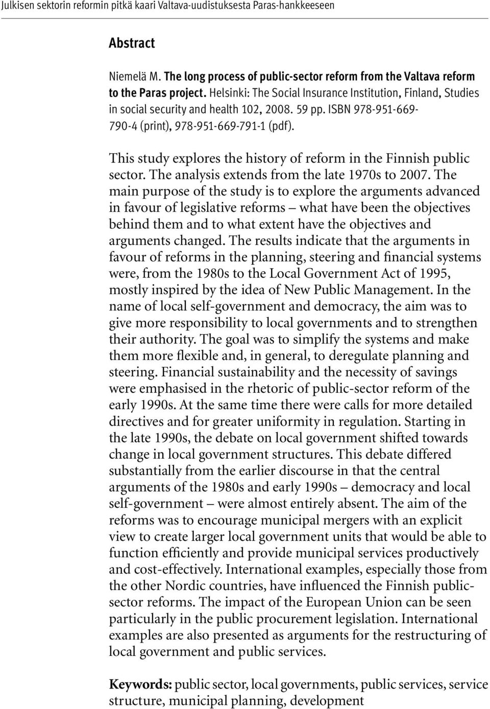 This study explores the history of reform in the Finnish public sector. The analysis extends from the late 1970s to 2007.
