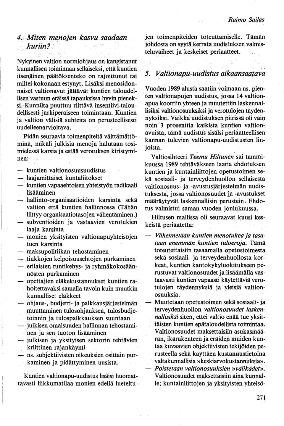 Lisäksi menosidonnaiset valtionavut jättävät kuntien taloudellisen.vastuun eräissä tapauksissa hyvin pieneksi. KunnUta puuttuu riittävä insenti~vitaloudellisesti järl,dperäiseen toimintaan.