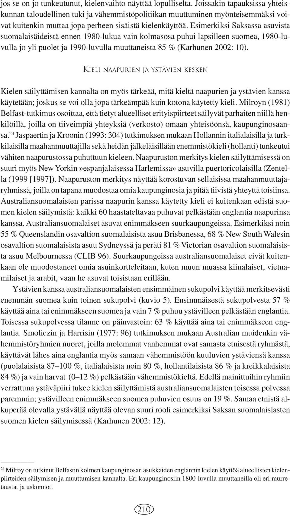 Esimerkiksi Saksassa asuvista suomalaisäideistä ennen 1980-lukua vain kolmasosa puhui lapsilleen suomea, 1980-luvulla jo yli puolet ja 1990-luvulla muuttaneista 85 % (Karhunen 2002: 10).