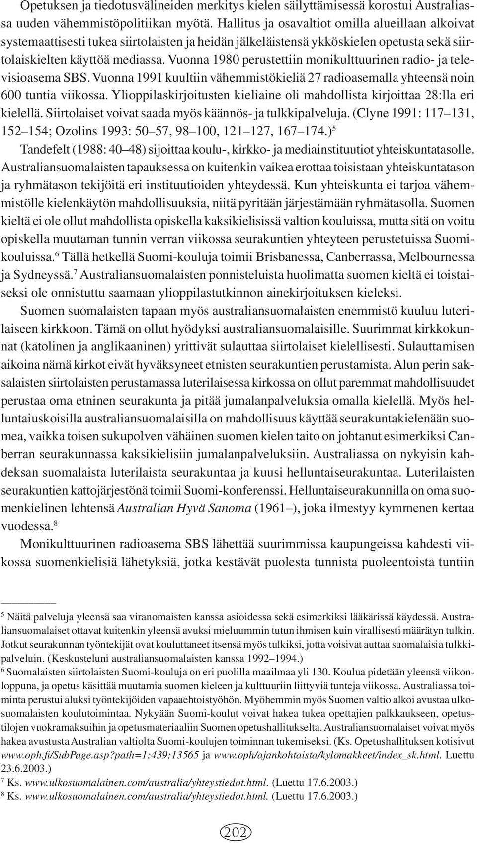 Vuonna 1980 perustettiin monikulttuurinen radio- ja televisioasema SBS. Vuonna 1991 kuultiin vähemmistökieliä 27 radioasemalla yhteensä noin 600 tuntia viikossa.