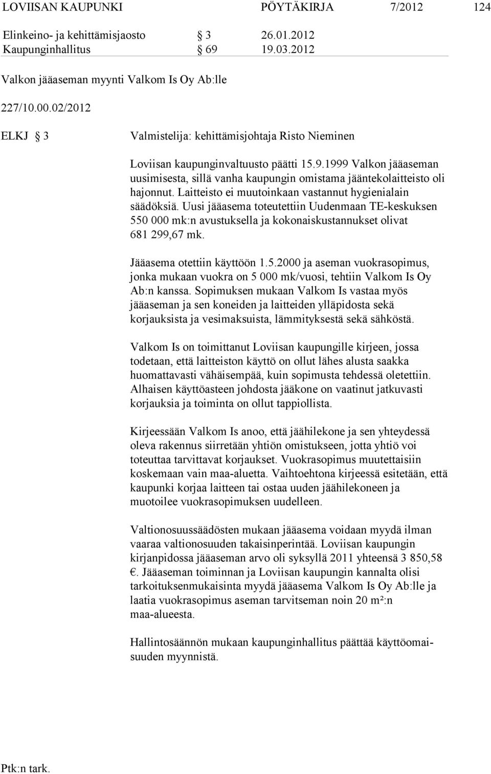 1999 Valkon jääaseman uusimises ta, sillä vanha kaupungin omistama jääntekolaitteisto oli hajonnut. Laitteis to ei muutoinkaan vastannut hygienialain säädöksiä.