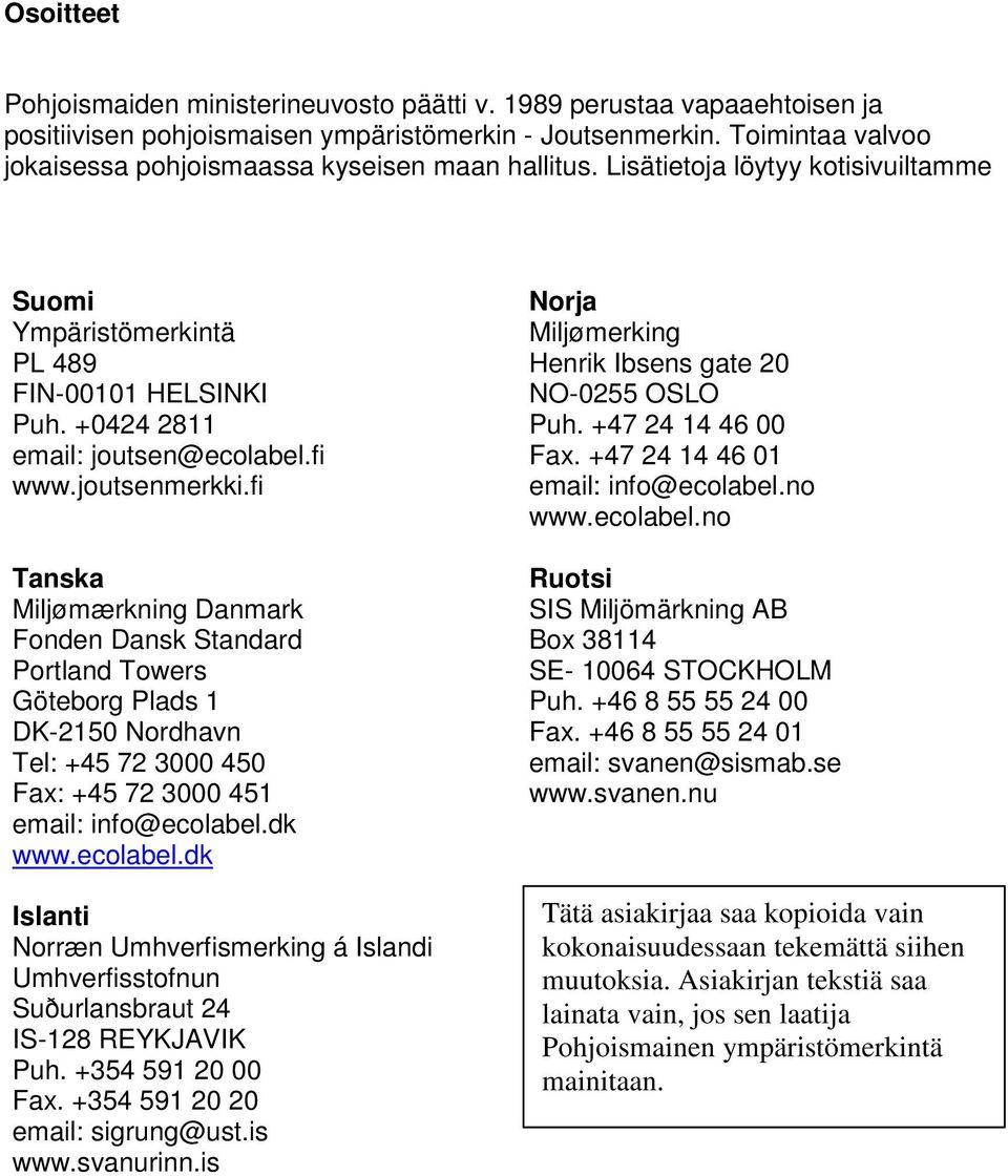 joutsenmerkki.fi Tanska Miljømærkning Danmark Fonden Dansk Standard Portland Towers Göteborg Plads 1 DK-2150 Nordhavn Tel: +45 72 3000 450 Fax: +45 72 3000 451 email: info@ecolabel.