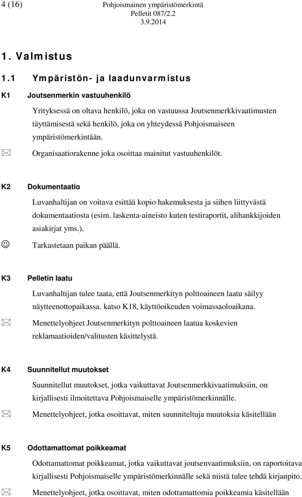 ympäristömerkintään. Organisaatiorakenne joka osoittaa mainitut vastuuhenkilöt. K2 Dokumentaatio Luvanhaltijan on voitava esittää kopio hakemuksesta ja siihen liittyvästä dokumentaatiosta (esim.