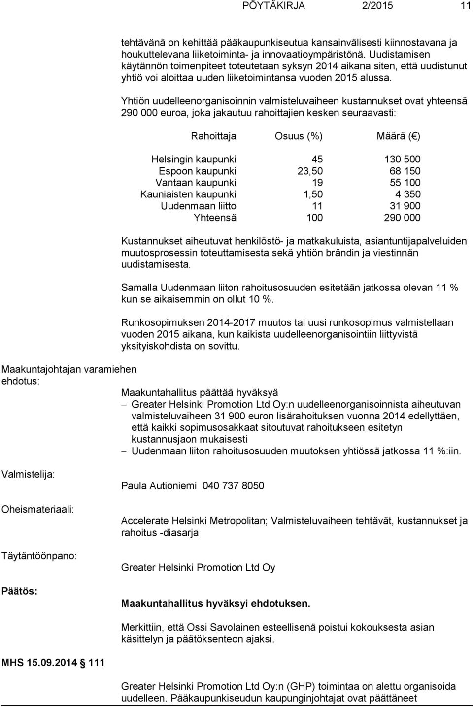 Yhtiön uudelleenorganisoinnin valmisteluvaiheen kustannukset ovat yhteensä 290 000 euroa, joka jakautuu rahoittajien kesken seuraavasti: Rahoittaja Osuus (%) Määrä ( ) Helsingin kaupunki 45 130 500