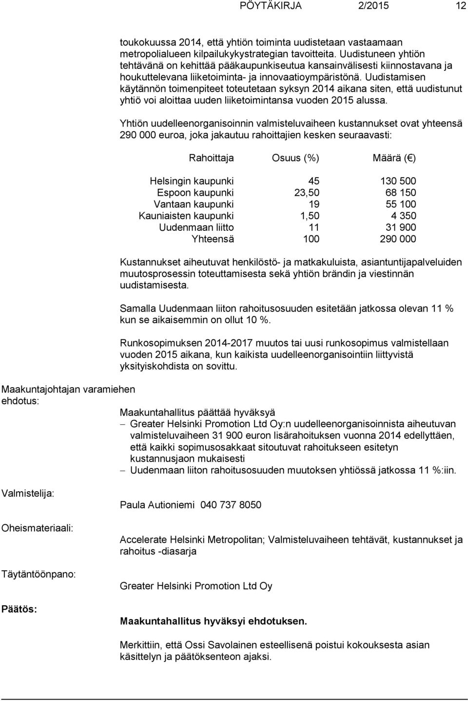 Uudistamisen käytännön toimenpiteet toteutetaan syksyn 2014 aikana siten, että uudistunut yhtiö voi aloittaa uuden liiketoimintansa vuoden 2015 alussa.