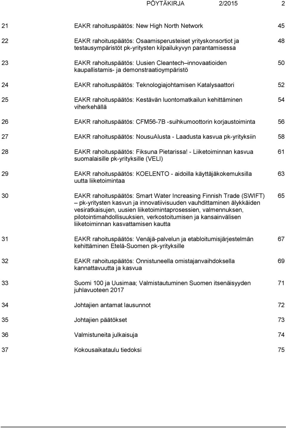 luontomatkailun kehittäminen viherkehällä 54 26 EAKR rahoituspäätös: CFM56-7B -suihkumoottorin korjaustoiminta 56 27 EAKR rahoituspäätös: NousuAlusta - Laadusta kasvua pk-yrityksiin 58 28 EAKR