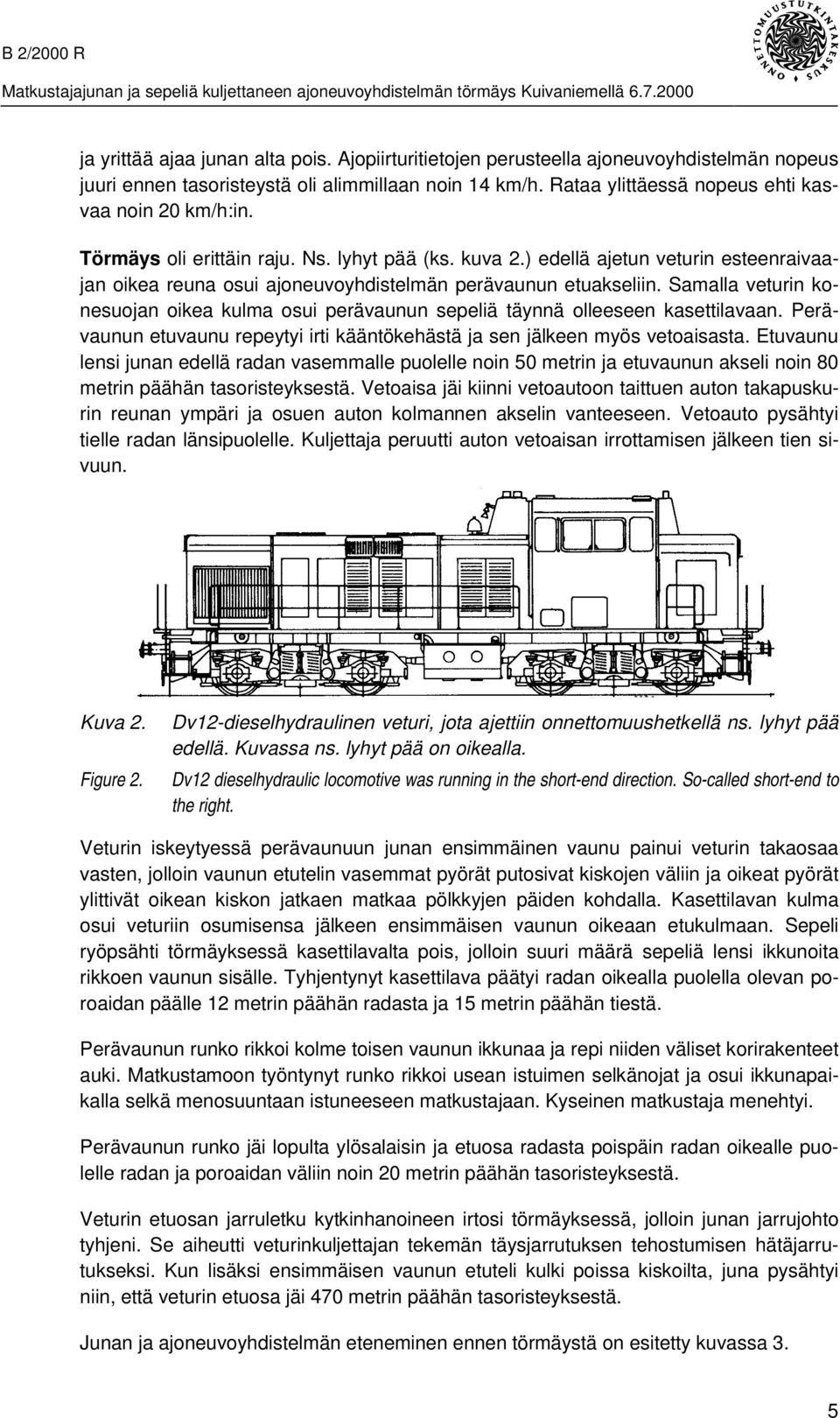 Samalla veturin konesuojan oikea kulma osui perävaunun sepeliä täynnä olleeseen kasettilavaan. Perävaunun etuvaunu repeytyi irti kääntökehästä ja sen jälkeen myös vetoaisasta.