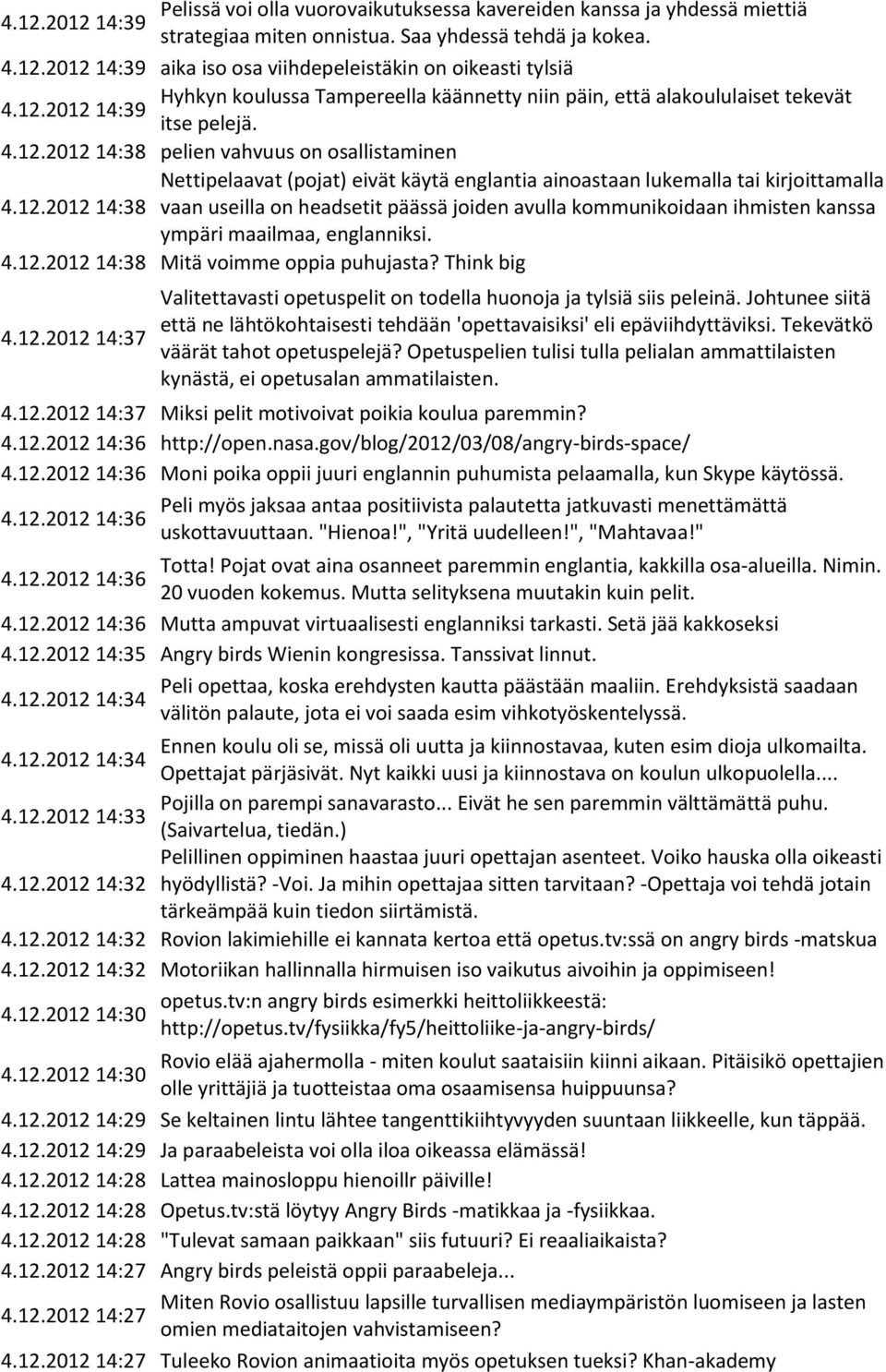 12.2012 14:39 itse pelejä. 4.12.2012 14:38 pelien vahvuus on osallistaminen Nettipelaavat (pojat) eivät käytä englantia ainoastaan lukemalla tai kirjoittamalla 4.12.2012 14:38 vaan useilla on headsetit päässä joiden avulla kommunikoidaan ihmisten kanssa ympäri maailmaa, englanniksi.