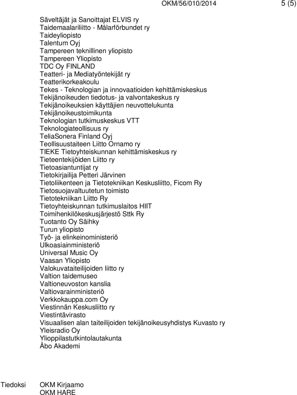 Teknologian tutkimuskeskus VTT Teknologiateollisuus ry TeliaSonera Finland Oyj Teollisuustaiteen Liitto Ornamo ry TIEKE Tietoyhteiskunnan kehittämiskeskus ry Tieteentekijöiden Liitto ry