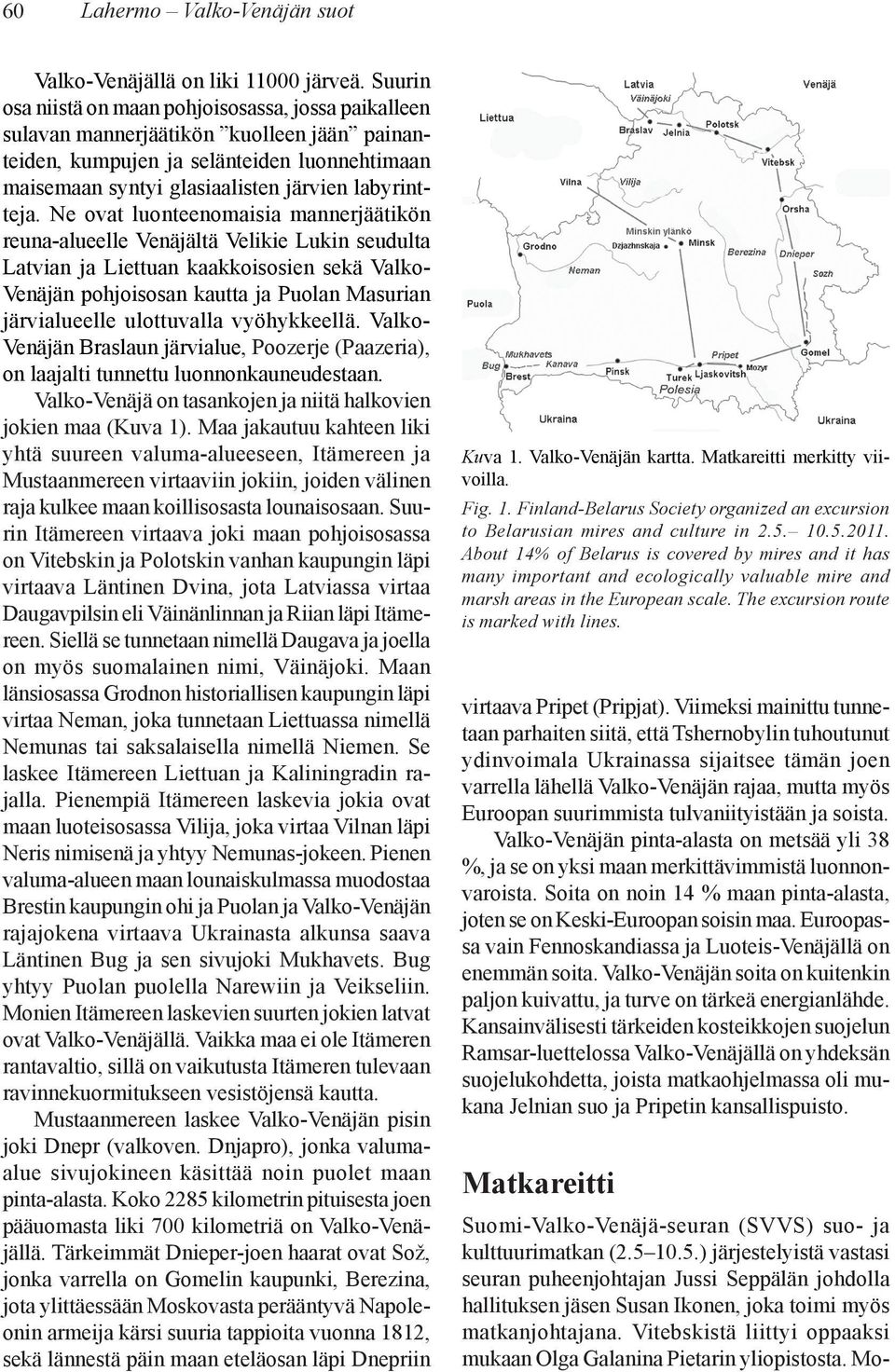 Ne ovat luonteenomaisia mannerjäätikön reuna-alueelle Venäjältä Velikie Lukin seudulta Latvian ja Liettuan kaakkoisosien sekä Valko- Venäjän pohjoisosan kautta ja Puolan Masurian järvialueelle