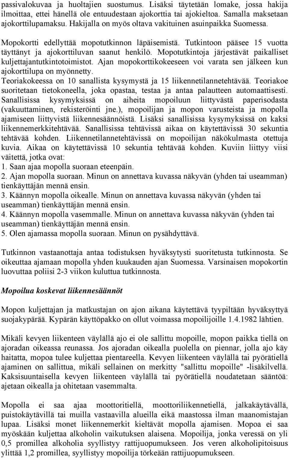 Mopotutkintoja järjestävät paikalliset kuljettajantutkintotoimistot. Ajan mopokorttikokeeseen voi varata sen jälkeen kun ajokorttilupa on myönnetty.