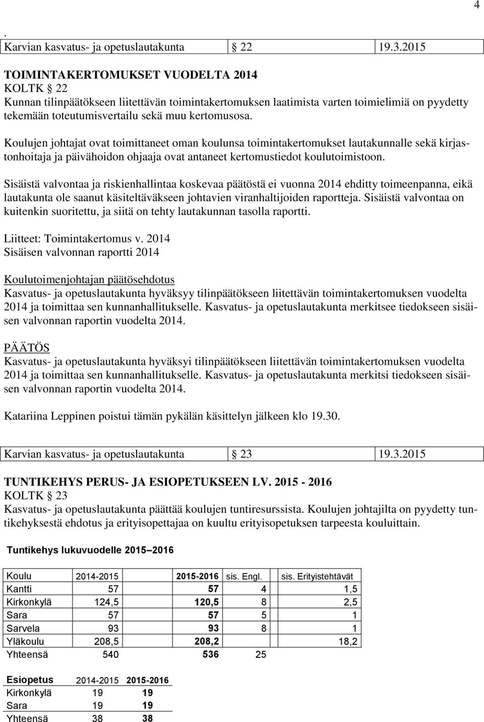 Koulujen johtajat ovat toimittaneet oman koulunsa toimintakertomukset lautakunnalle sekä kirjastonhoitaja ja päivähoidon ohjaaja ovat antaneet kertomustiedot koulutoimistoon.