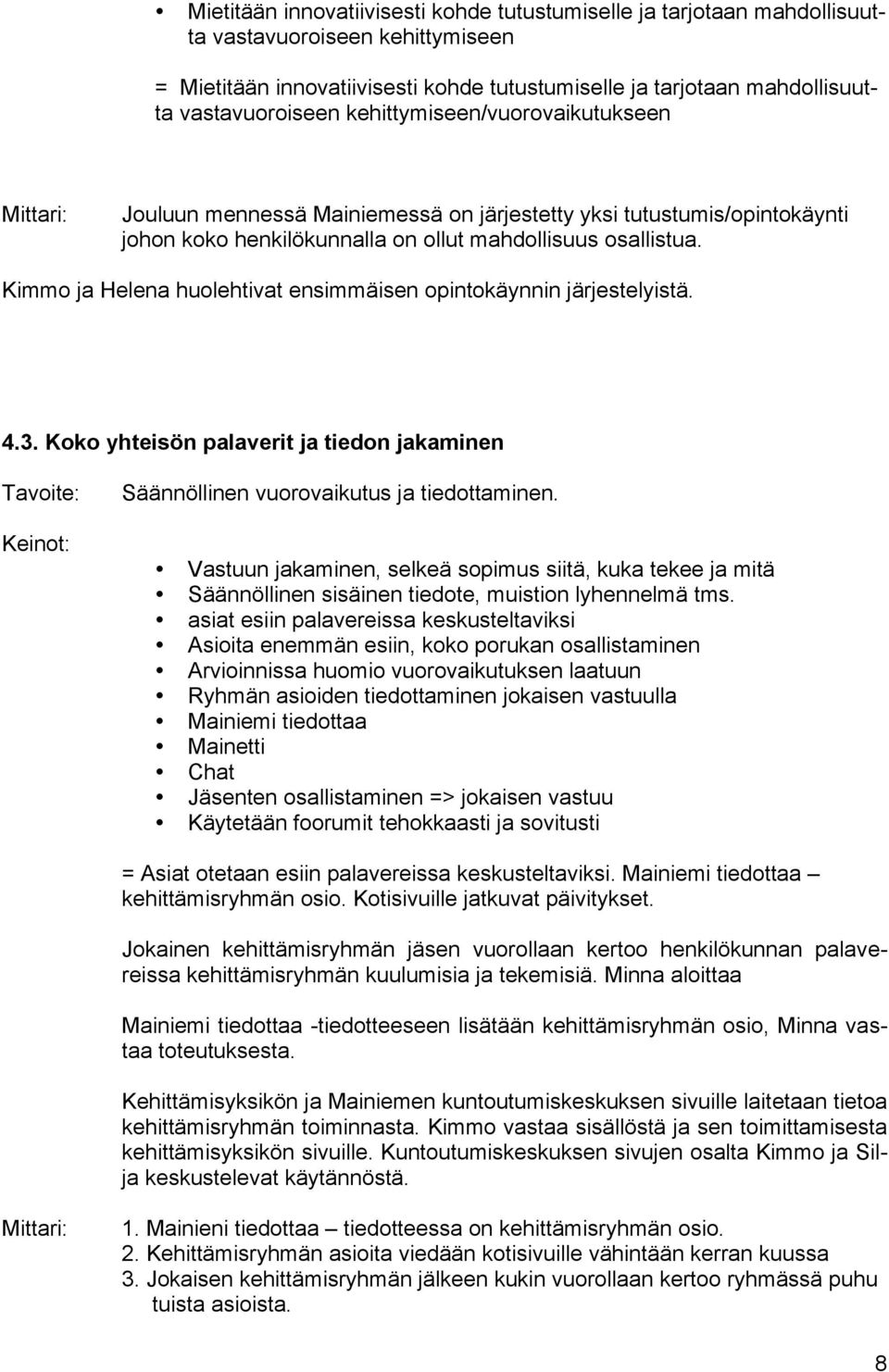 Kimmo ja Helena huolehtivat ensimmäisen opintokäynnin järjestelyistä. 4.3. Koko yhteisön palaverit ja tiedon jakaminen Säännöllinen vuorovaikutus ja tiedottaminen.