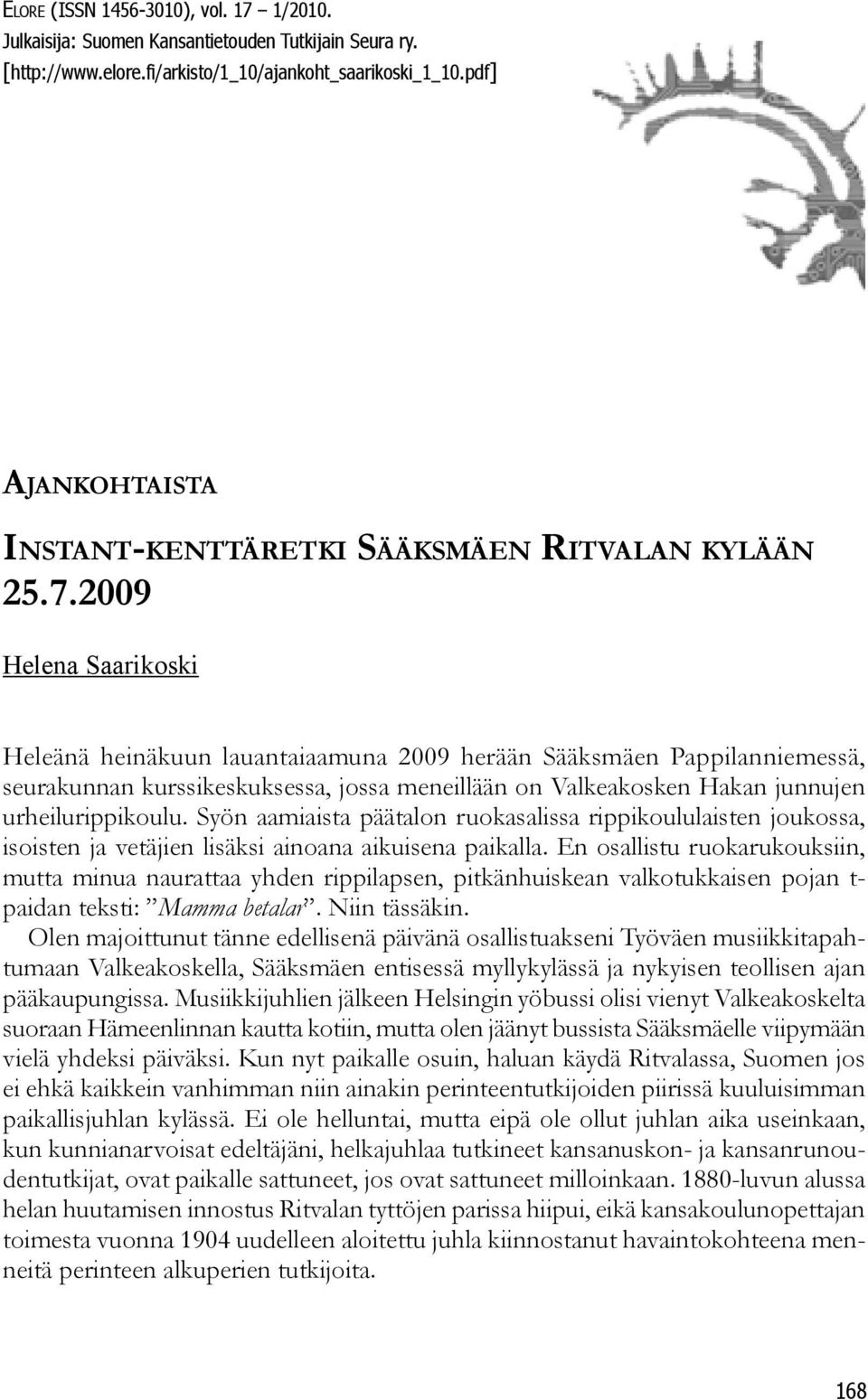 2009 Helena Saarikoski Heleänä heinäkuun lauantaiaamuna 2009 herään Sääksmäen Pappilanniemessä, seurakunnan kurssikeskuksessa, jossa meneillään on Valkeakosken Hakan junnujen urheilurippikoulu.