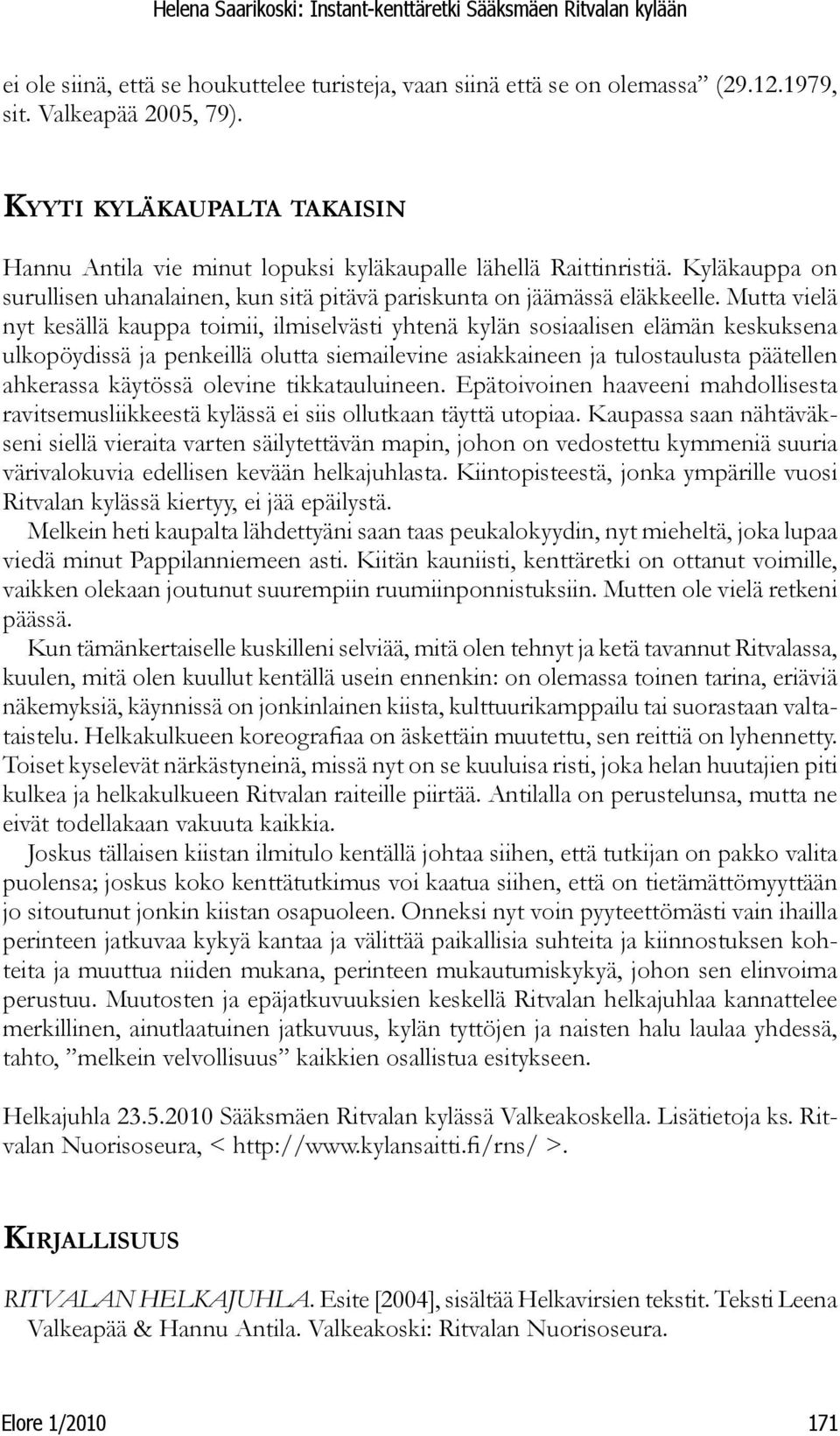 Mutta vielä nyt kesällä kauppa toimii, ilmiselvästi yhtenä kylän sosiaalisen elämän keskuksena ulkopöydissä ja penkeillä olutta siemailevine asiakkaineen ja tulostaulusta päätellen ahkerassa käytössä