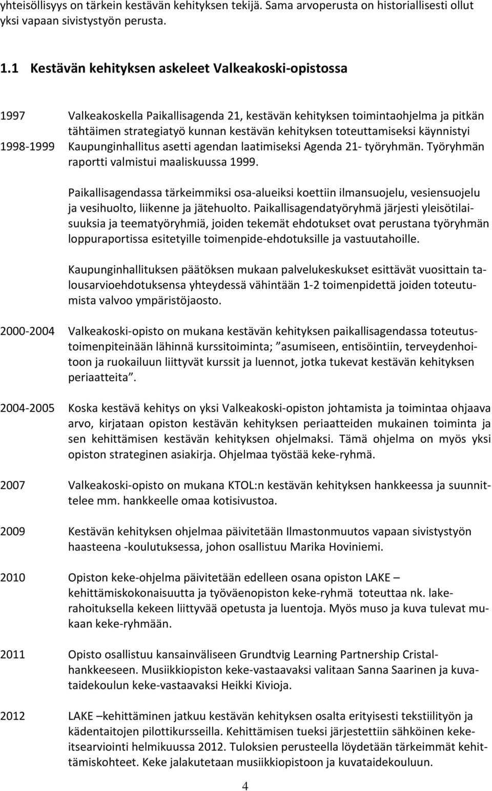 toteuttamiseksi käynnistyi 1998 1999 Kaupunginhallitus asetti agendan laatimiseksi Agenda 21 työryhmän. Työryhmän raportti valmistui maaliskuussa 1999.