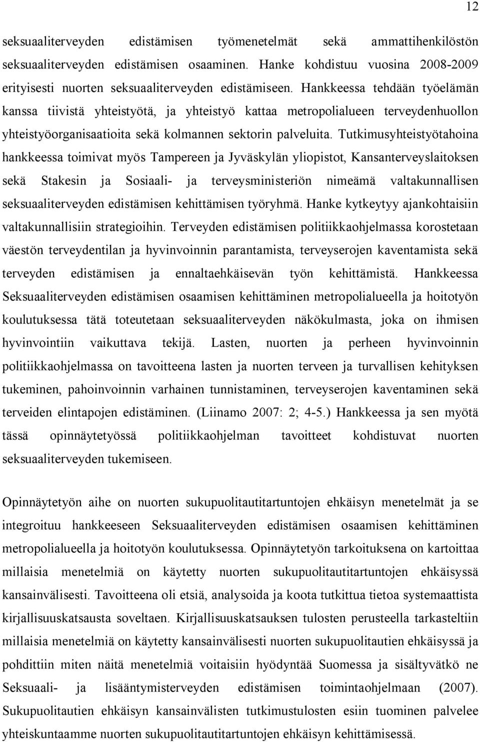 Tutkimusyhteistyötahoina hankkeessa toimivat myös Tampereen ja Jyväskylän yliopistot, Kansanterveyslaitoksen sekä Stakesin ja Sosiaali- ja terveysministeriön nimeämä valtakunnallisen