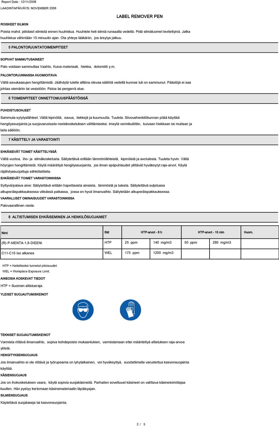 Jäähdytä tulelle alttiina olevaa säiliötä vedellä kunnes tuli on sammunut. Päästöjä ei saa johtaa viemäriin tai vesistöön. Patoa tai pengerrä alue.