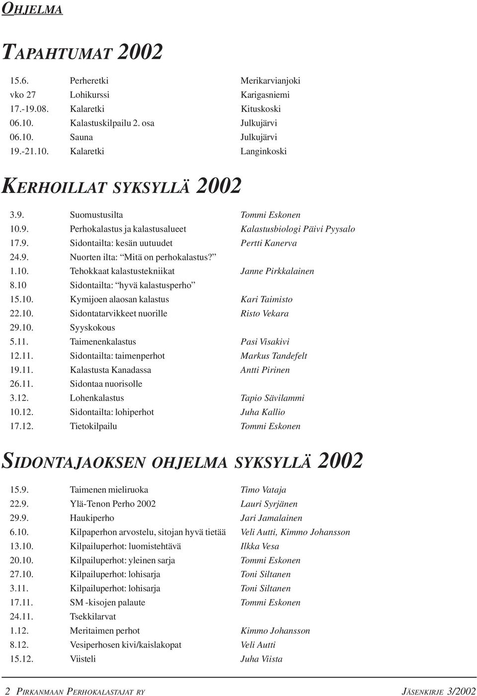 10 Sidontailta: hyvä kalastusperho 15.10. Kymijoen alaosan kalastus Kari Taimisto 22.10. Sidontatarvikkeet nuorille Risto Vekara 29.10. Syyskokous 5.11. Taimenenkalastus Pasi Visakivi 12.11. Sidontailta: taimenperhot Markus Tandefelt 19.