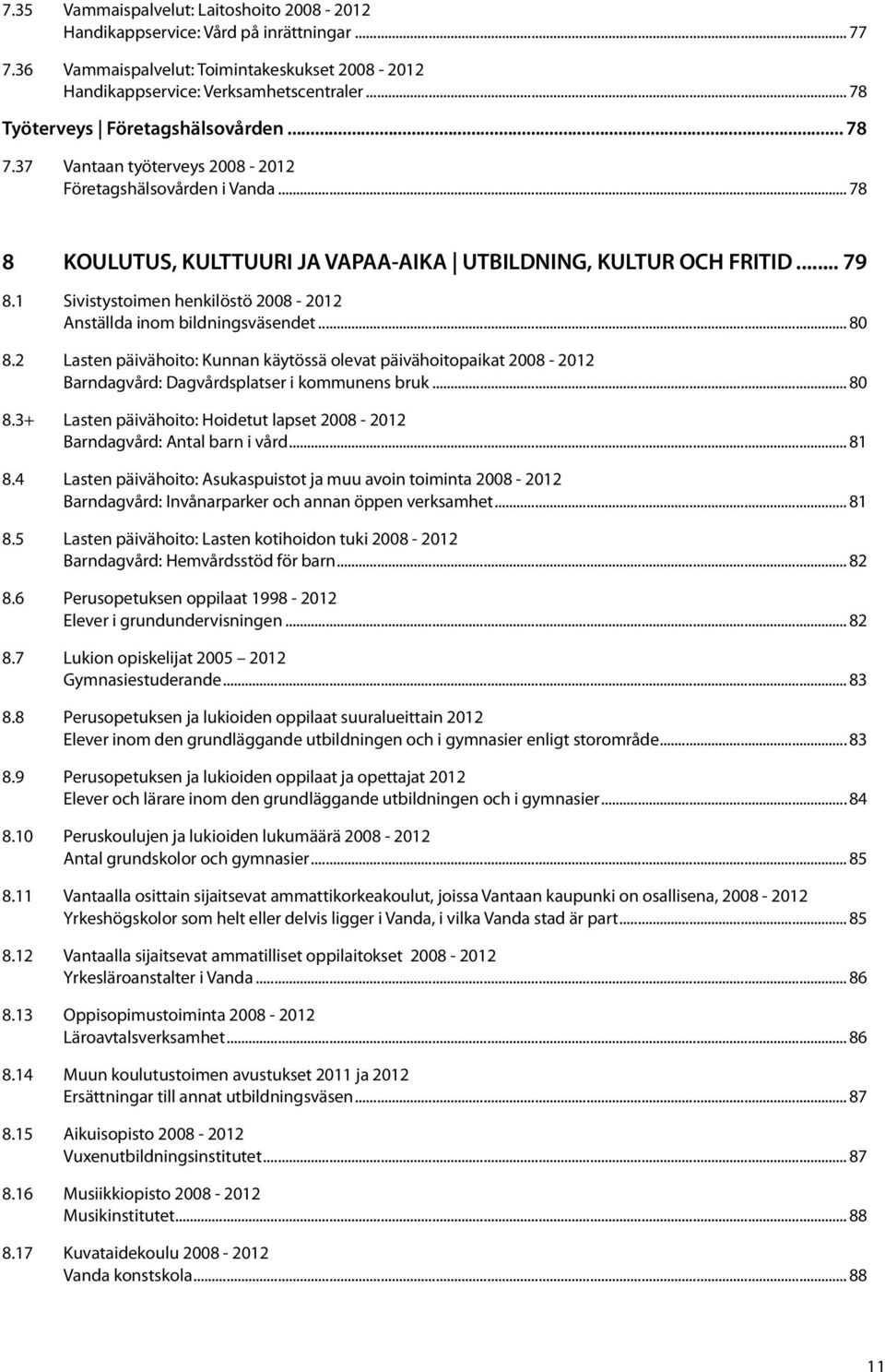 1 Sivistystoimen henkilöstö 2008-2012 Anställda inom bildningsväsendet... 80 8.2 Lasten päivähoito: Kunnan käytössä olevat päivähoitopaikat 2008-2012 Barndagvård: Dagvårdsplatser i kommunens bruk.