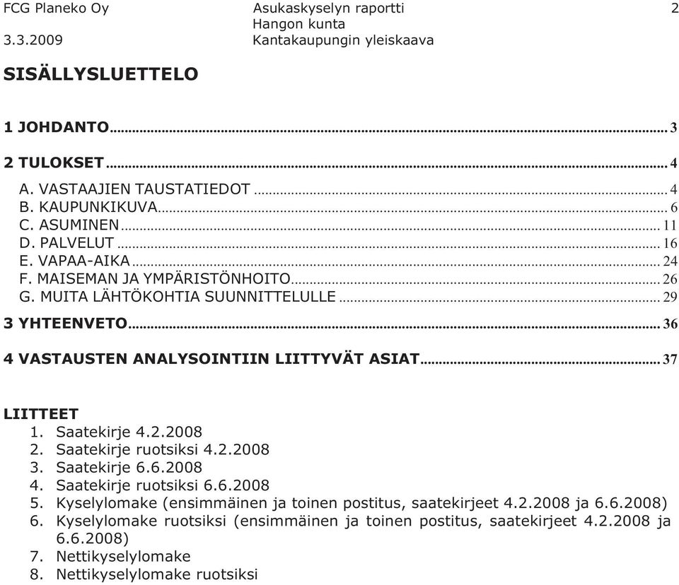 .. 37 LIITTEET 1. Saatekirje 4.2.2008 2. Saatekirje ruotsiksi 4.2.2008 3. Saatekirje 6.6.2008 4. Saatekirje ruotsiksi 6.6.2008 5.