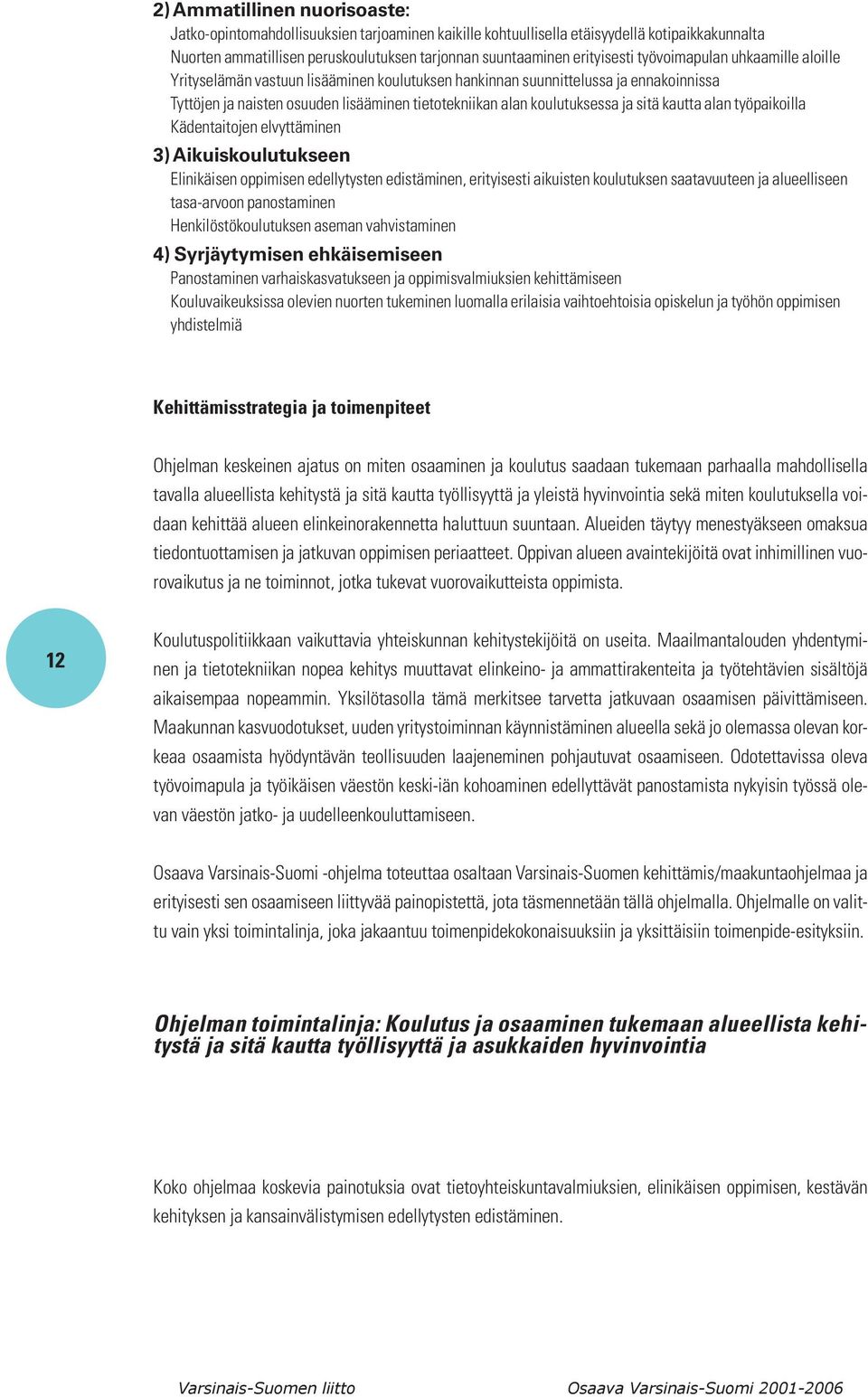 kautta alan työpaikoilla Kädentaitojen elvyttäminen 3) Aikuiskoulutukseen Elinikäisen oppimisen edellytysten edistäminen, erityisesti aikuisten koulutuksen saatavuuteen ja alueelliseen tasa-arvoon