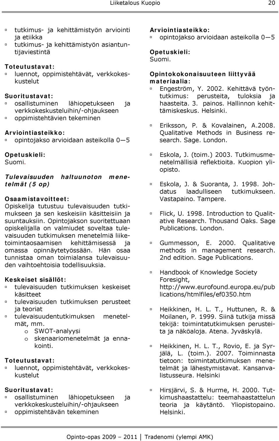 Tulevaisuuden haltuunoton menetelmät (5 op) Osaamistavoitteet: Opiskelija tutustuu tulevaisuuden tutkimukseen ja sen keskeisiin käsitteisiin ja suuntauksiin.