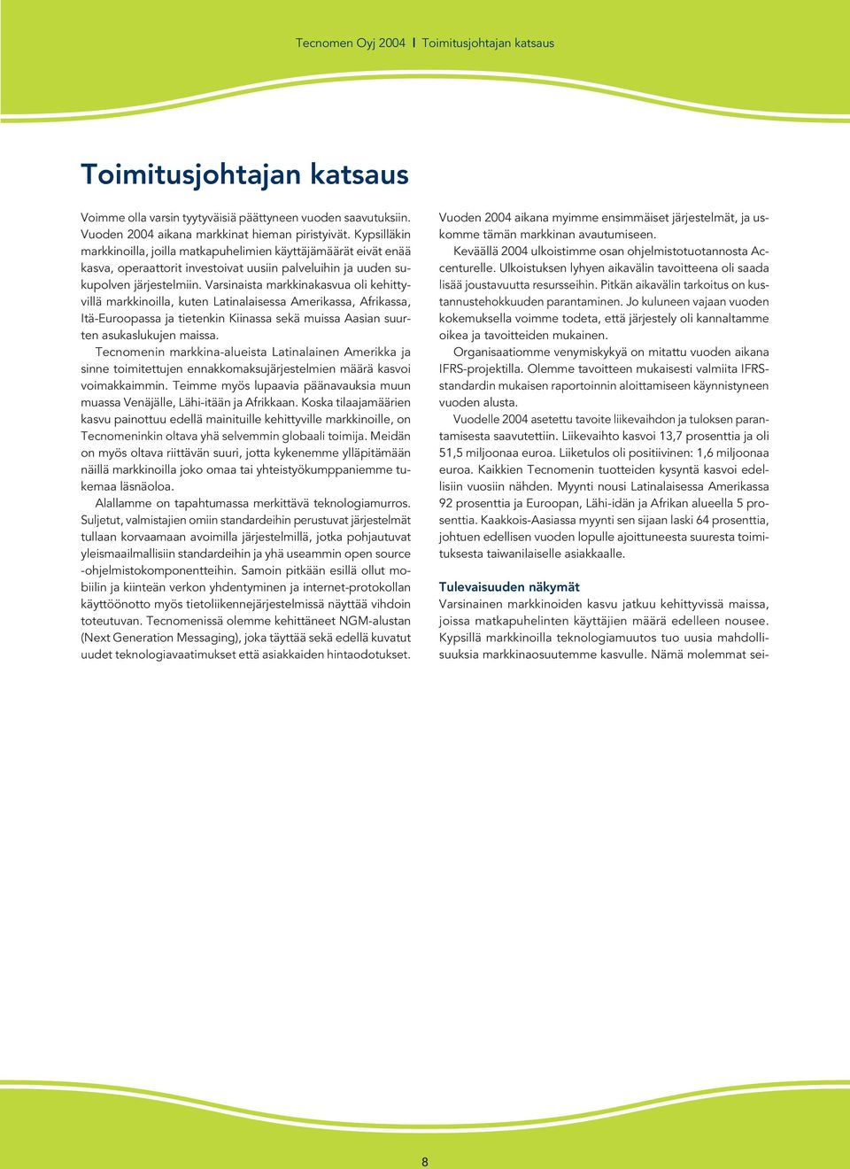 Varsinaista markkinakasvua oli kehittyvillä markkinoilla, kuten Latinalaisessa Amerikassa, Afrikassa, Itä-Euroopassa ja tietenkin Kiinassa sekä muissa Aasian suurten asukaslukujen maissa.