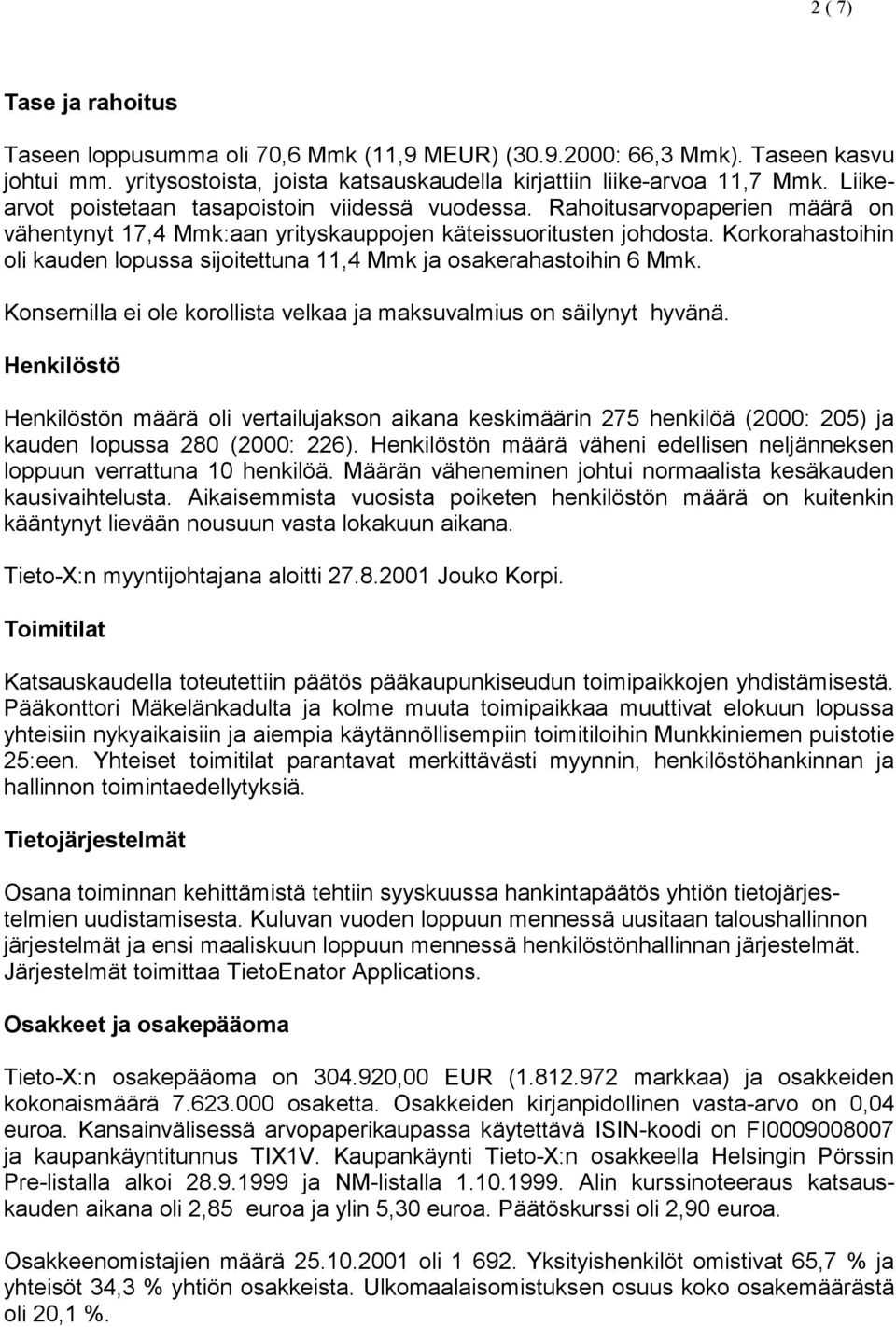 Korkorahastoihin oli kauden lopussa sijoitettuna 11,4 Mmk ja osakerahastoihin 6 Mmk. Konsernilla ei ole korollista velkaa ja maksuvalmius on säilynyt hyvänä.