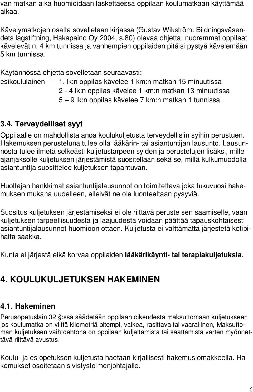 lk:n oppilas kävelee 1 km:n matkan 15 minuutissa 2-4 lk:n oppilas kävelee 1 km:n matkan 13 minuutissa 5 9 lk:n oppilas kävelee 7 km:n matkan 1 tunnissa 3.4. Terveydelliset syyt Oppilaalle on mahdollista anoa koulukuljetusta terveydellisiin syihin perustuen.