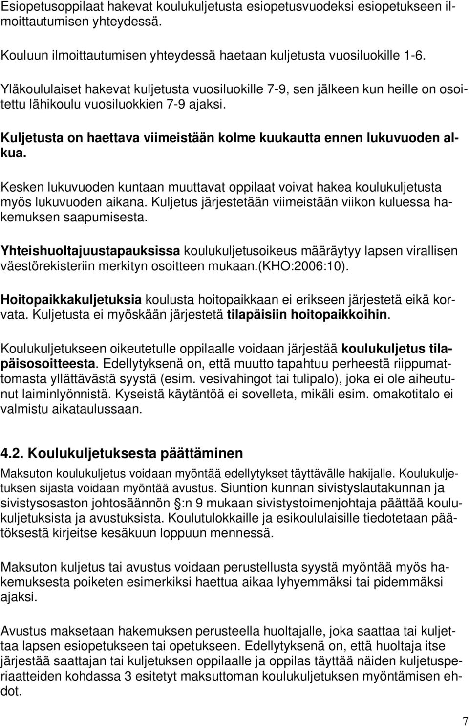 Kesken lukuvuoden kuntaan muuttavat oppilaat voivat hakea koulukuljetusta myös lukuvuoden aikana. Kuljetus järjestetään viimeistään viikon kuluessa hakemuksen saapumisesta.