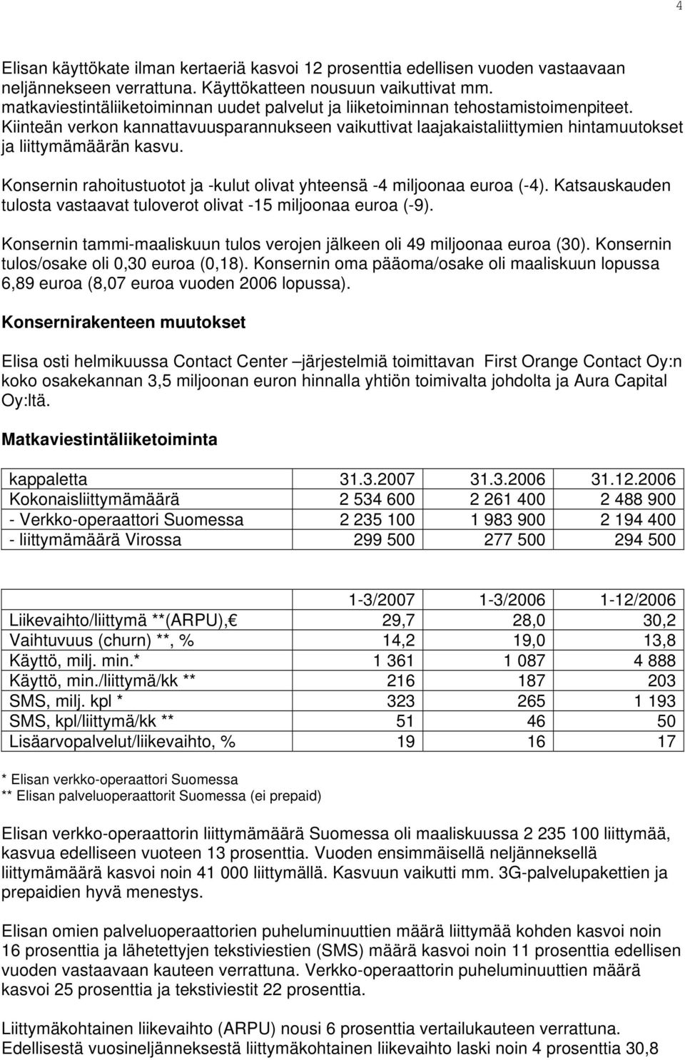 Konsernin rahoitustuotot ja -kulut olivat yhteensä -4 miljoonaa euroa (-4). Katsauskauden tulosta vastaavat tuloverot olivat -15 miljoonaa euroa (-9).