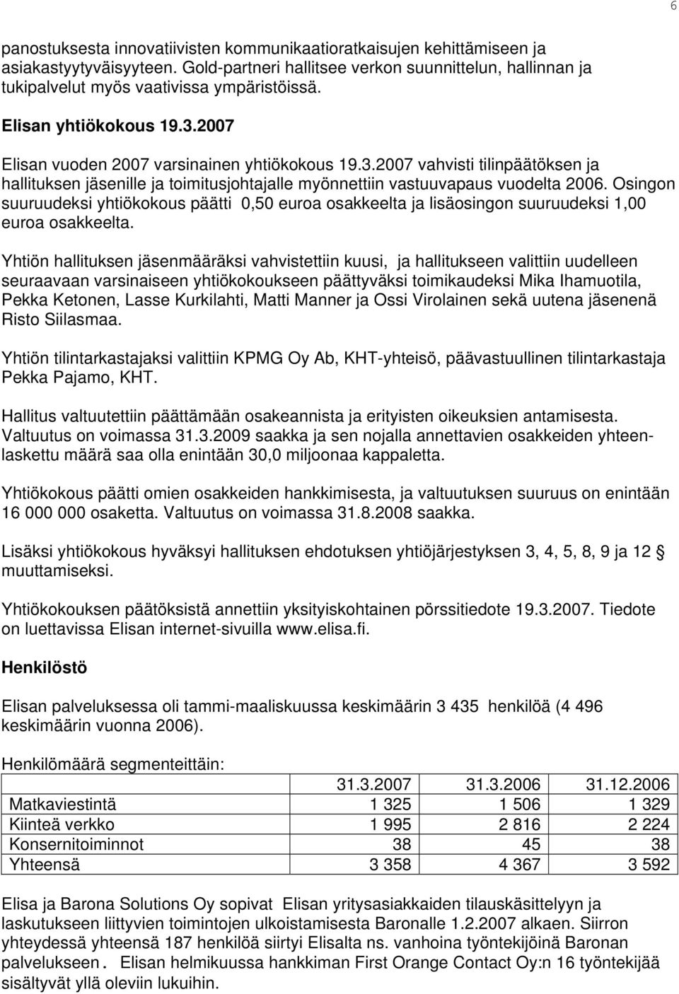 Osingon suuruudeksi yhtiökokous päätti 0,50 euroa osakkeelta ja lisäosingon suuruudeksi 1,00 euroa osakkeelta.