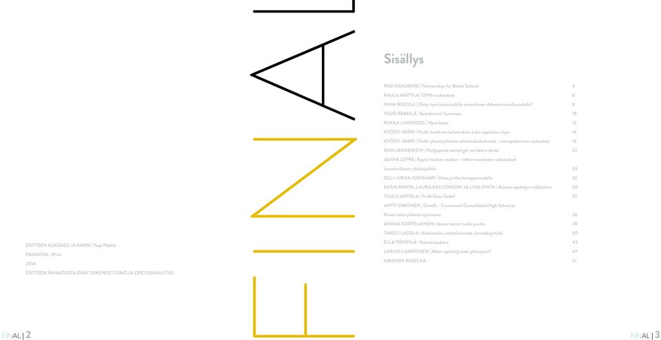 8 TEIJO PÄKKILÄ Koordinointi Suomessa 10 RIIKKA LINDROOS Hyvä koulu 13 KYÖSTI VÄRRI FinAl-hankkeen kokemuksia: koko oppilaitos ohjaa 16 KYÖSTI VÄRRI FinAl-yhteistyöhanke rehtorinäkökulmasta -