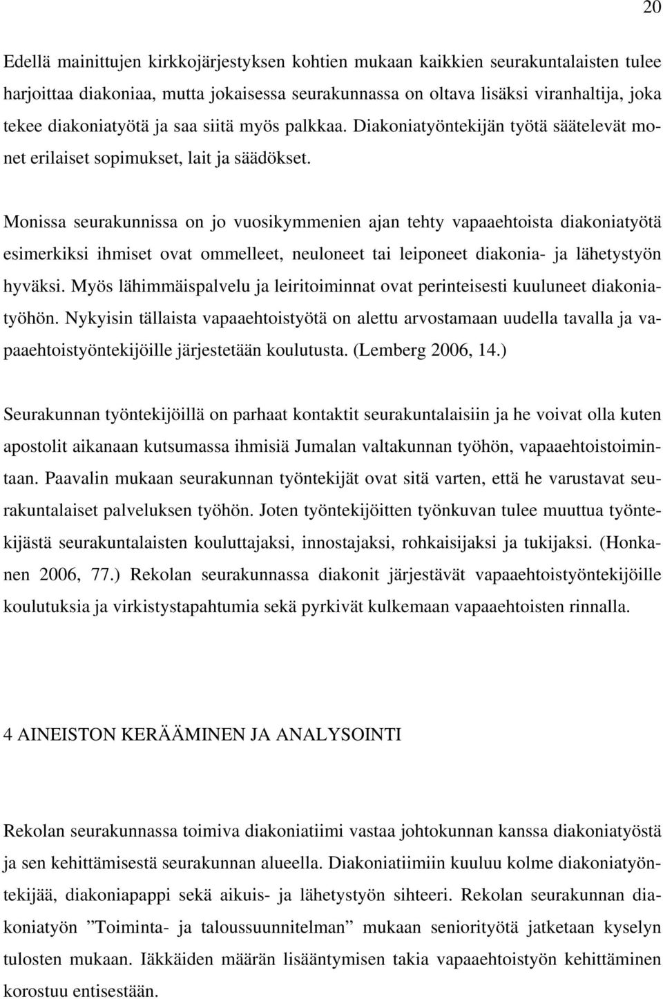 Monissa seurakunnissa on jo vuosikymmenien ajan tehty vapaaehtoista diakoniatyötä esimerkiksi ihmiset ovat ommelleet, neuloneet tai leiponeet diakonia- ja lähetystyön hyväksi.