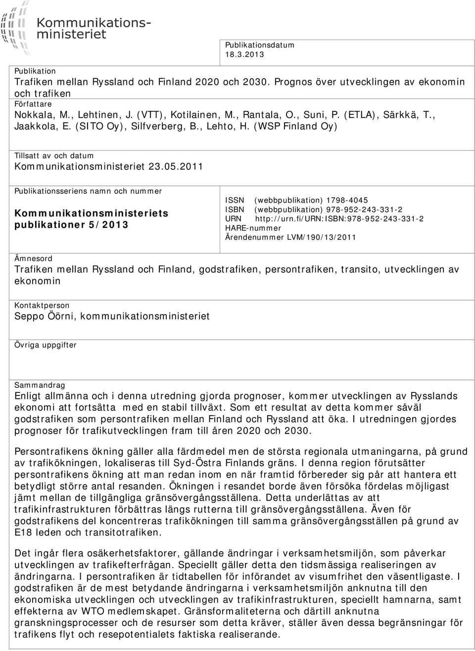 2011 Publikationsseriens namn och nummer Kommunikationsministeriets publikationer 5/2013 ISSN (webbpublikation) 1798-4045 ISBN (webbpublikation) 978-952-243-331-2 URN http://urn.