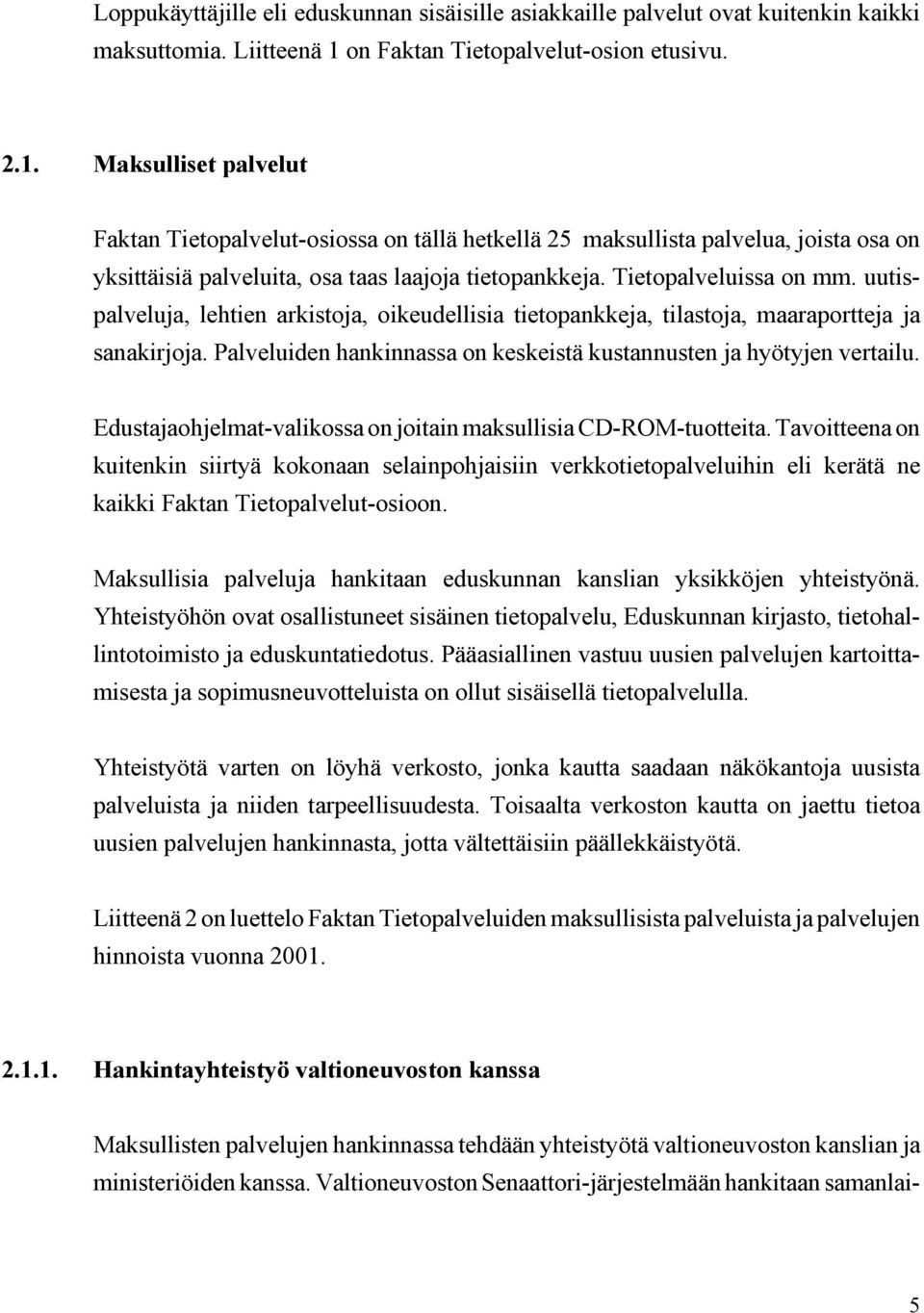 Maksulliset palvelut Faktan Tietopalvelut-osiossa on tällä hetkellä 25 maksullista palvelua, joista osa on yksittäisiä palveluita, osa taas laajoja tietopankkeja. Tietopalveluissa on mm.